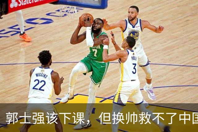 郭士强该下课，但换帅救不了中国男篮！再好的教练也难改先天短板