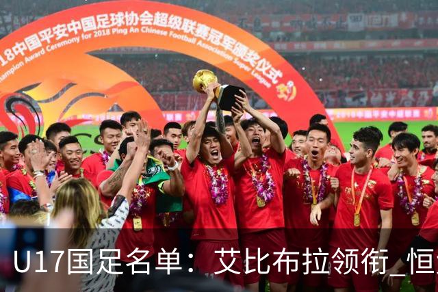 U17国足名单：艾比布拉领衔 恒大足校6人入选